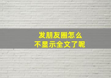 发朋友圈怎么不显示全文了呢