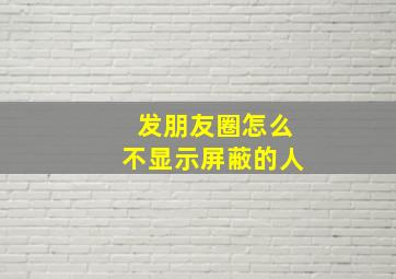 发朋友圈怎么不显示屏蔽的人