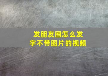 发朋友圈怎么发字不带图片的视频