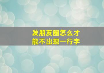 发朋友圈怎么才能不出现一行字