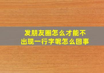 发朋友圈怎么才能不出现一行字呢怎么回事