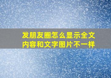 发朋友圈怎么显示全文内容和文字图片不一样