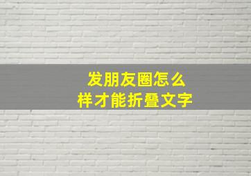 发朋友圈怎么样才能折叠文字