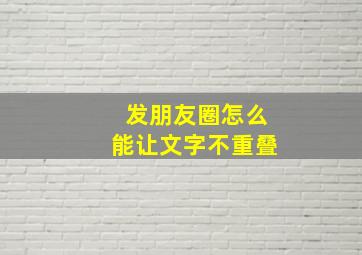 发朋友圈怎么能让文字不重叠