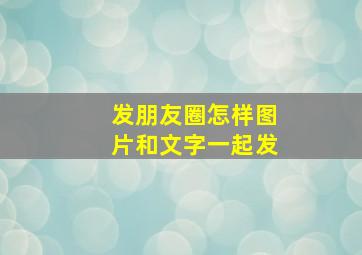 发朋友圈怎样图片和文字一起发