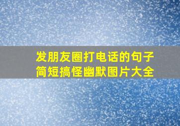 发朋友圈打电话的句子简短搞怪幽默图片大全