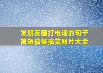 发朋友圈打电话的句子简短搞怪搞笑图片大全