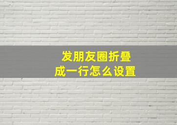 发朋友圈折叠成一行怎么设置