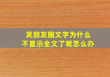 发朋友圈文字为什么不显示全文了呢怎么办