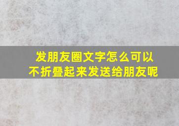 发朋友圈文字怎么可以不折叠起来发送给朋友呢