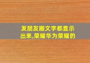 发朋友圈文字都显示出来,荣耀华为荣耀的