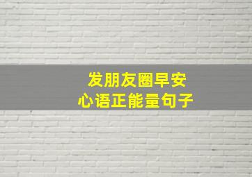 发朋友圈早安心语正能量句子