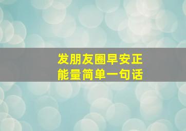 发朋友圈早安正能量简单一句话