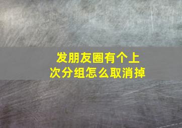 发朋友圈有个上次分组怎么取消掉