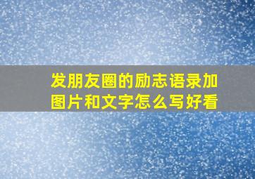 发朋友圈的励志语录加图片和文字怎么写好看