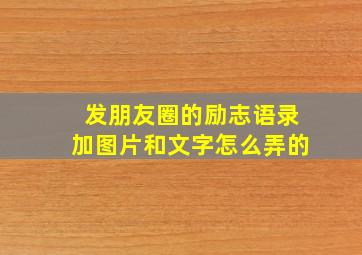 发朋友圈的励志语录加图片和文字怎么弄的