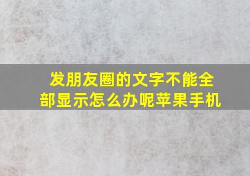 发朋友圈的文字不能全部显示怎么办呢苹果手机