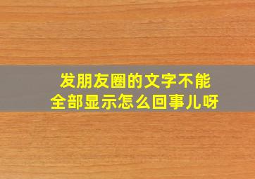 发朋友圈的文字不能全部显示怎么回事儿呀