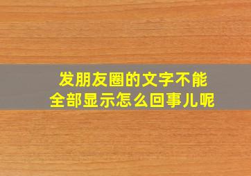 发朋友圈的文字不能全部显示怎么回事儿呢