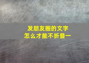 发朋友圈的文字怎么才能不折叠一