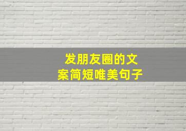 发朋友圈的文案简短唯美句子