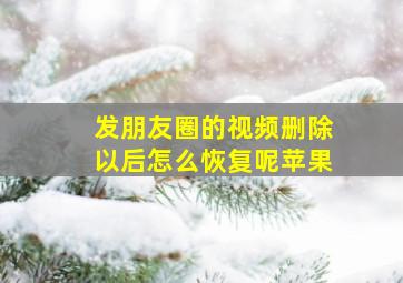 发朋友圈的视频删除以后怎么恢复呢苹果