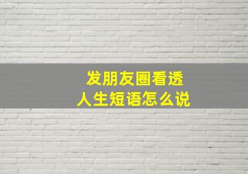 发朋友圈看透人生短语怎么说