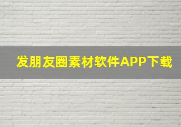 发朋友圈素材软件APP下载