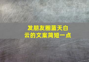 发朋友圈蓝天白云的文案简短一点