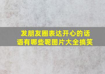 发朋友圈表达开心的话语有哪些呢图片大全搞笑