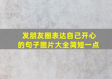 发朋友圈表达自己开心的句子图片大全简短一点