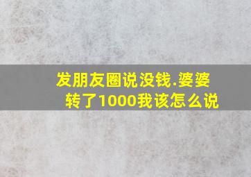 发朋友圈说没钱.婆婆转了1000我该怎么说