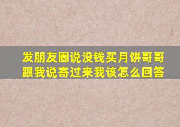 发朋友圈说没钱买月饼哥哥跟我说寄过来我该怎么回答