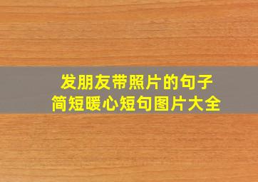 发朋友带照片的句子简短暖心短句图片大全