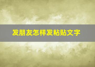 发朋友怎样发粘贴文字