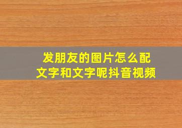 发朋友的图片怎么配文字和文字呢抖音视频