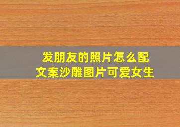 发朋友的照片怎么配文案沙雕图片可爱女生