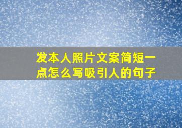 发本人照片文案简短一点怎么写吸引人的句子