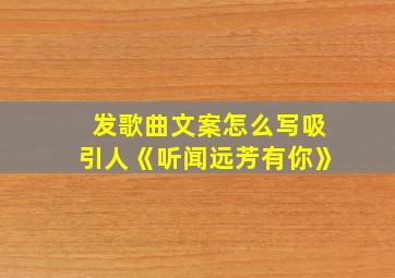 发歌曲文案怎么写吸引人《听闻远芳有你》