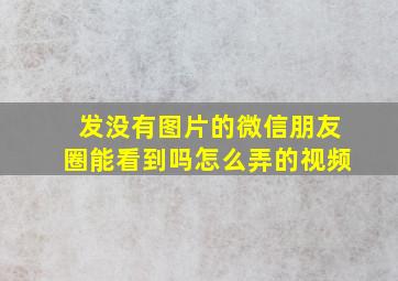 发没有图片的微信朋友圈能看到吗怎么弄的视频