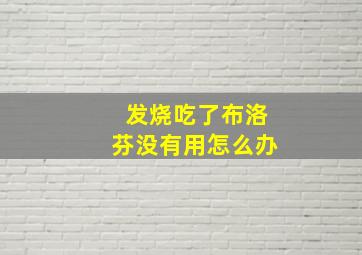 发烧吃了布洛芬没有用怎么办