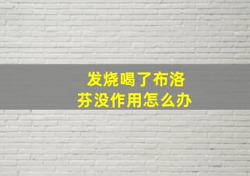 发烧喝了布洛芬没作用怎么办