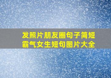 发照片朋友圈句子简短霸气女生短句图片大全