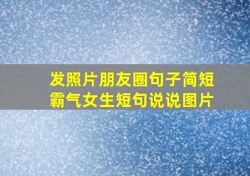 发照片朋友圈句子简短霸气女生短句说说图片