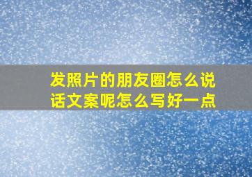 发照片的朋友圈怎么说话文案呢怎么写好一点