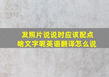 发照片说说时应该配点啥文字呢英语翻译怎么说