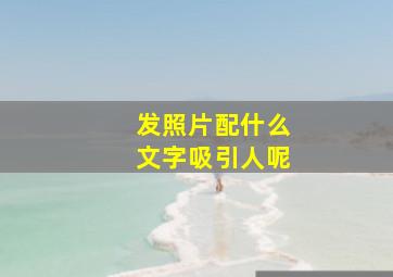 发照片配什么文字吸引人呢