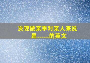 发现做某事对某人来说是......的英文