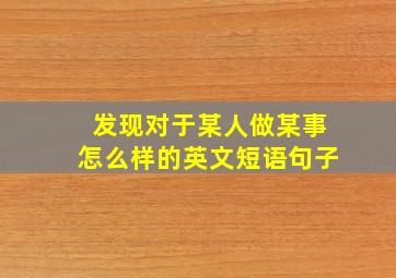 发现对于某人做某事怎么样的英文短语句子