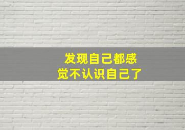 发现自己都感觉不认识自己了